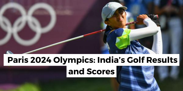 Paris 2024 Olympics: India’s Golf Results and Scores