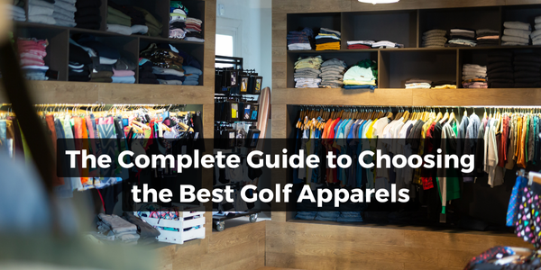 The Complete Guide to Choosing the Best Golf Apparels