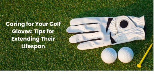 Caring for Your Golf Gloves: Tips for Extending Their Lifespan